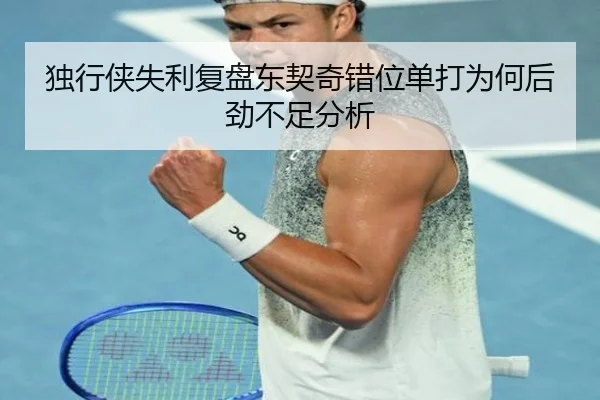 独行侠失利复盘东契奇错位单打为何后劲不足分析